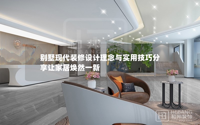 別墅現(xiàn)代裝修設(shè)計理念與實用技巧分享讓家居煥然一新